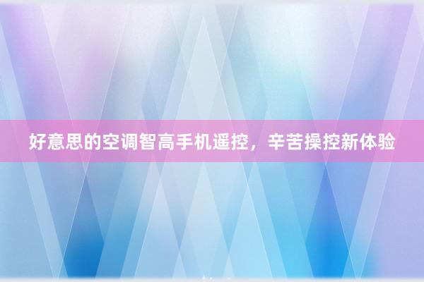 好意思的空调智高手机遥控，辛苦操控新体验