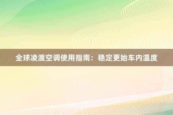 全球凌渡空调使用指南：稳定更始车内温度