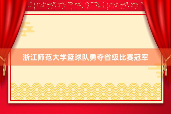 浙江师范大学篮球队勇夺省级比赛冠军