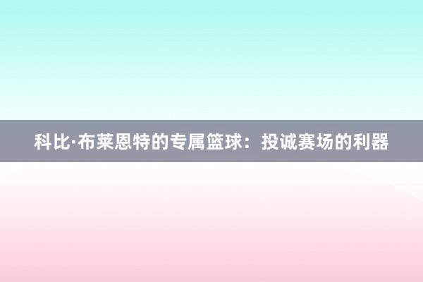 科比·布莱恩特的专属篮球：投诚赛场的利器